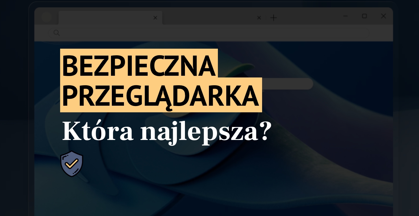 Bezpieczna przeglądarka – jaka jest najbezpieczniejsza?