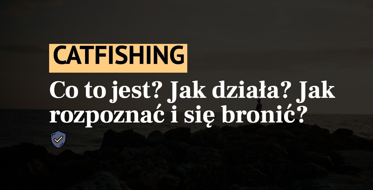 Co to jest catfishing? Jak rozpoznać? Jak się bronić?