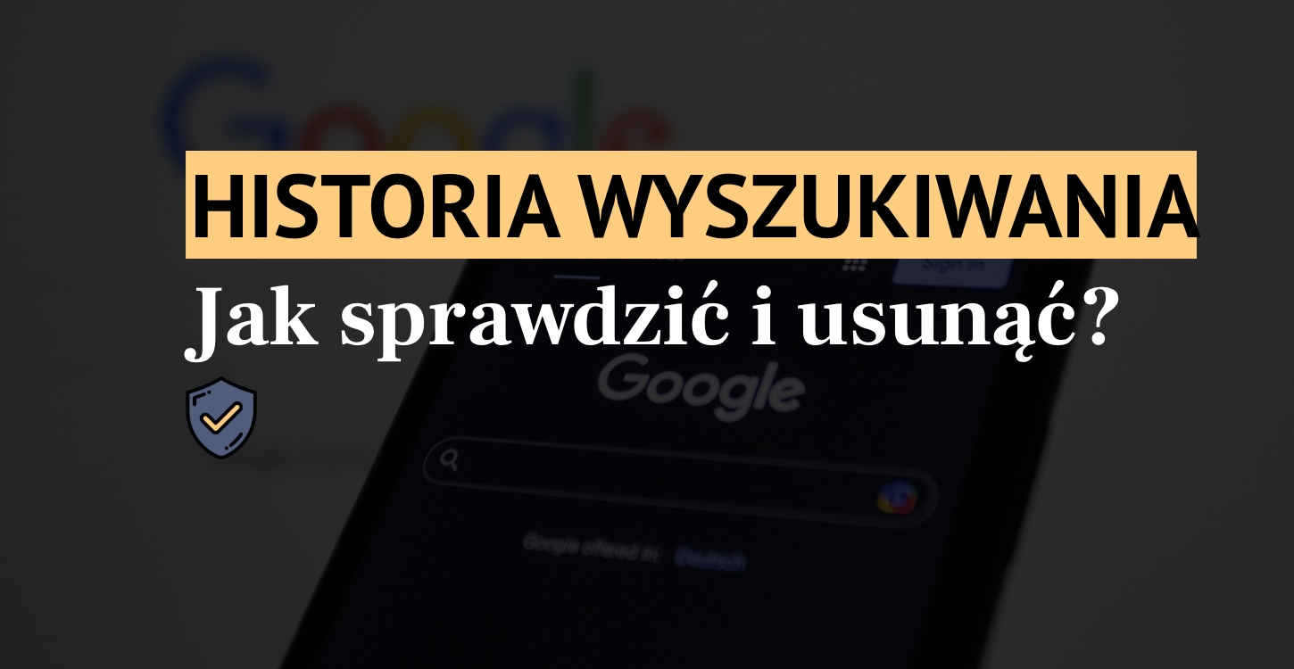 Historia wyszukiwania – jak sprawdzić i usunąć niechciane dane?
